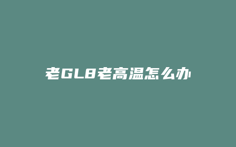 老GL8老高温怎么办