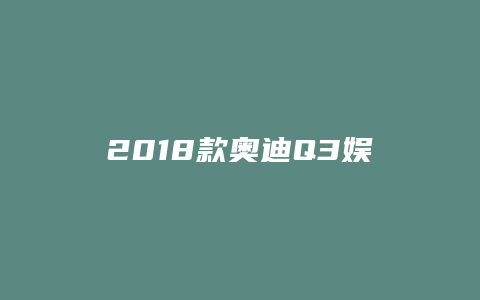 2018款奥迪Q3娱乐性怎么样