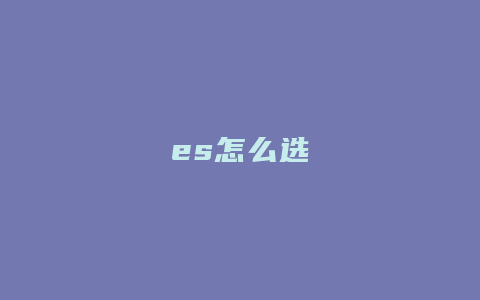 es怎么选