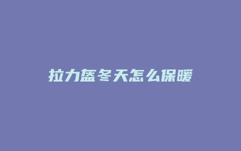 拉力盔冬天怎么保暖