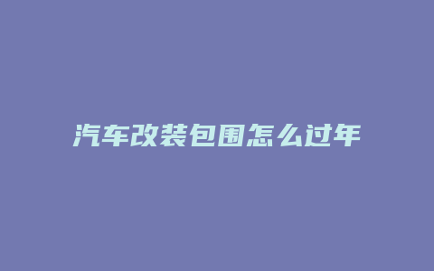 汽车改装包围怎么过年检