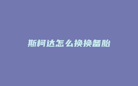 斯柯达怎么换换备胎