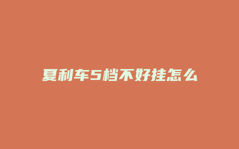 夏利车5档不好挂怎么回事