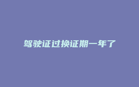 驾驶证过换证期一年了违章怎么办