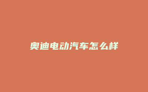 奥迪电动汽车怎么样