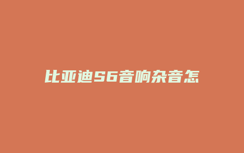 比亚迪S6音响杂音怎么处理