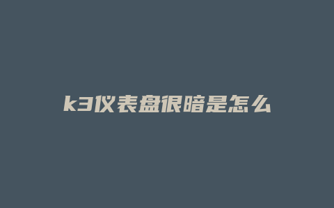 k3仪表盘很暗是怎么回事视频