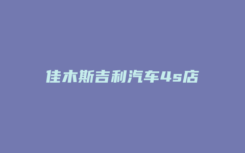 佳木斯吉利汽车4s店怎么样