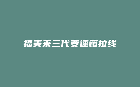 福美来三代变速箱拉线怎么换