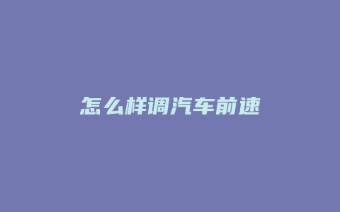 怎么样调汽车前速