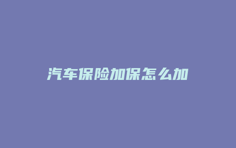 汽车保险加保怎么加