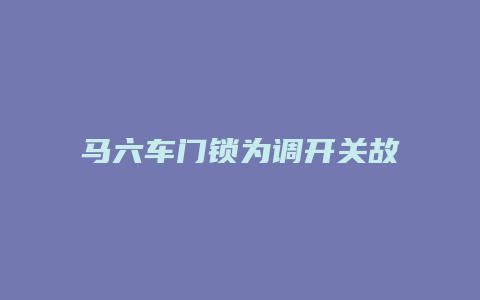 马六车门锁为调开关故障怎么解决