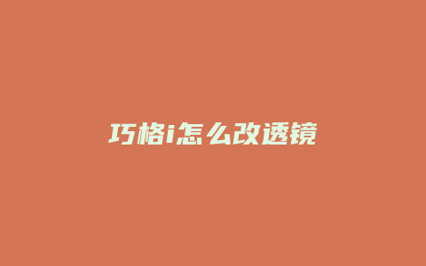 巧格i怎么改透镜