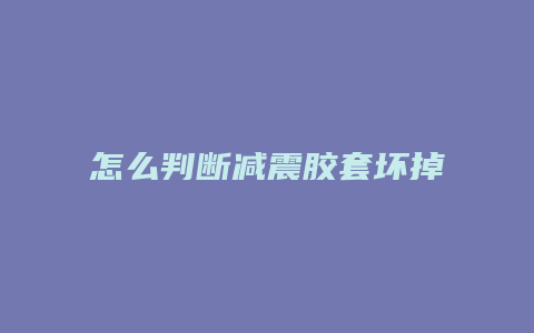 怎么判断减震胶套坏掉了