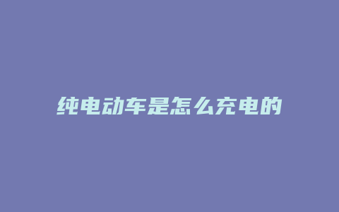 纯电动车是怎么充电的