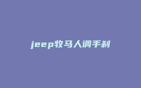 jeep牧马人调手刹怎么调