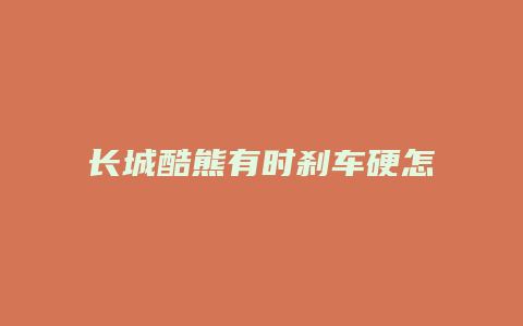 长城酷熊有时刹车硬怎么解决