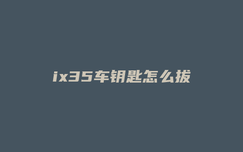 ix35车钥匙怎么拔出来