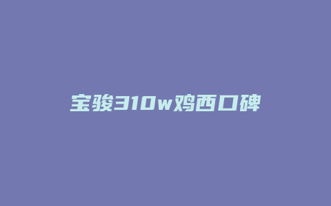 宝骏310w鸡西口碑怎么样