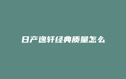 日产逸轩经典质量怎么样