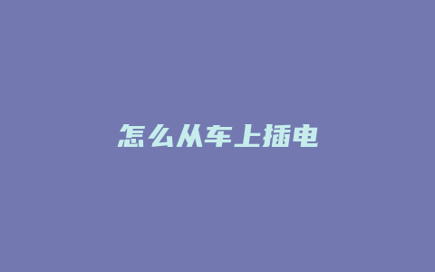 怎么从车上插电