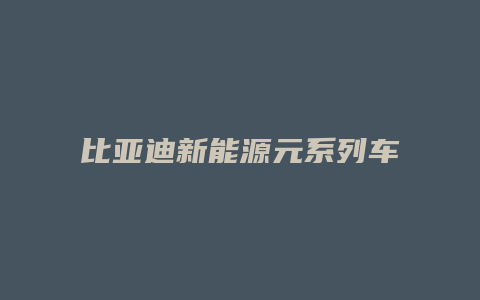 比亚迪新能源元系列车怎么样