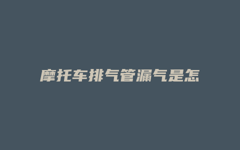 摩托车排气管漏气是怎么回事