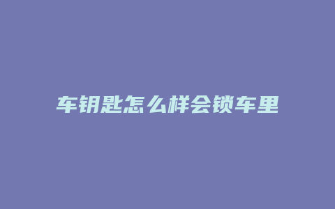 车钥匙怎么样会锁车里