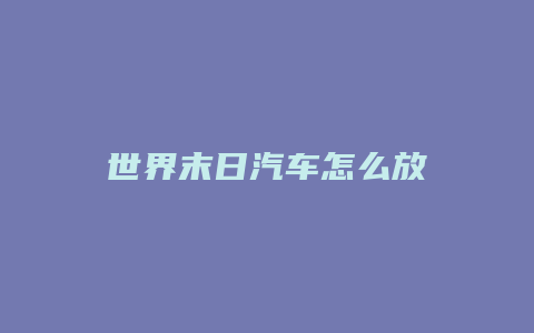 世界末日汽车怎么放