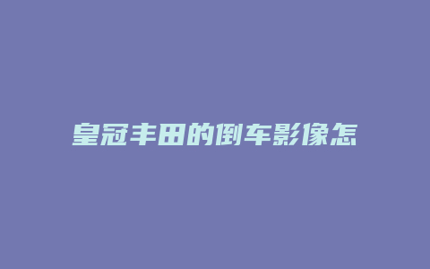 皇冠丰田的倒车影像怎么看