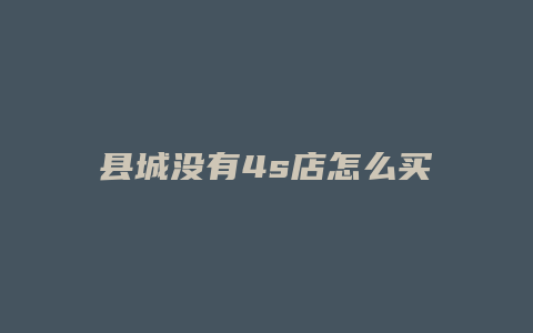 县城没有4s店怎么买车方便