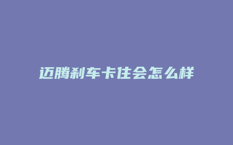 迈腾刹车卡住会怎么样