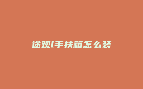 途观l手扶箱怎么装