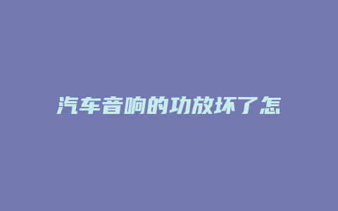 汽车音响的功放坏了怎么办