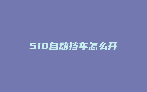 510自动挡车怎么开