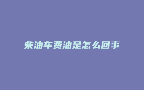 柴油车费油是怎么回事