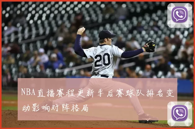 NBA直播赛程更新季后赛球队排名变动影响对阵格局