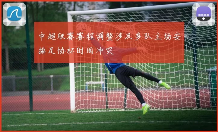 中超联赛赛程调整涉及多队主场安排足协杯时间冲突