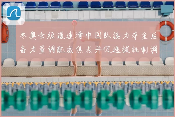 冬奥会短道速滑中国队接力夺金后备力量调配成焦点并促选拔机制调整