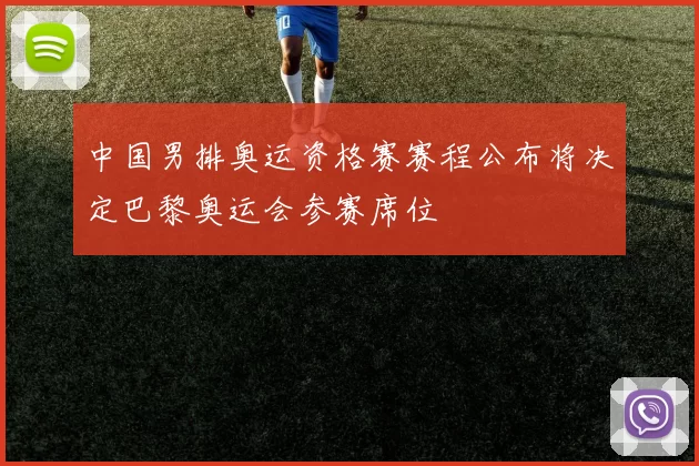 中国男排奥运资格赛赛程公布将决定巴黎奥运会参赛席位
