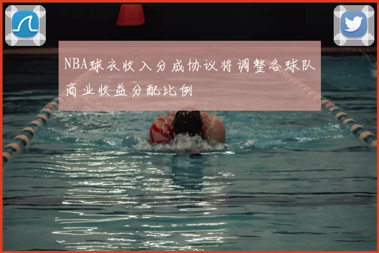 NBA球衣收入分成协议将调整各球队商业收益分配比例