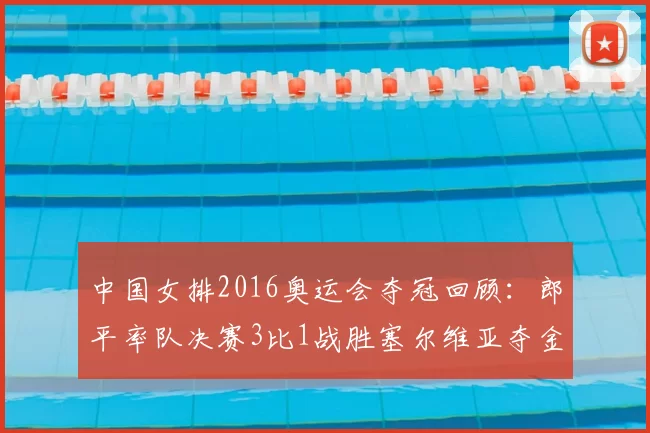 中国女排2016奥运会夺冠回顾：郎平率队决赛3比1战胜塞尔维亚夺金