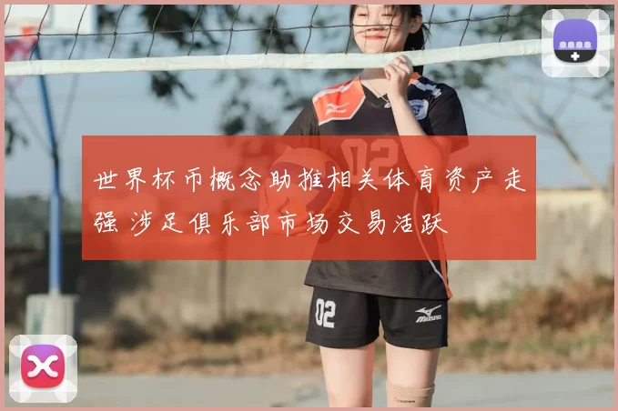 世界杯币概念助推相关体育资产走强 涉足俱乐部市场交易活跃