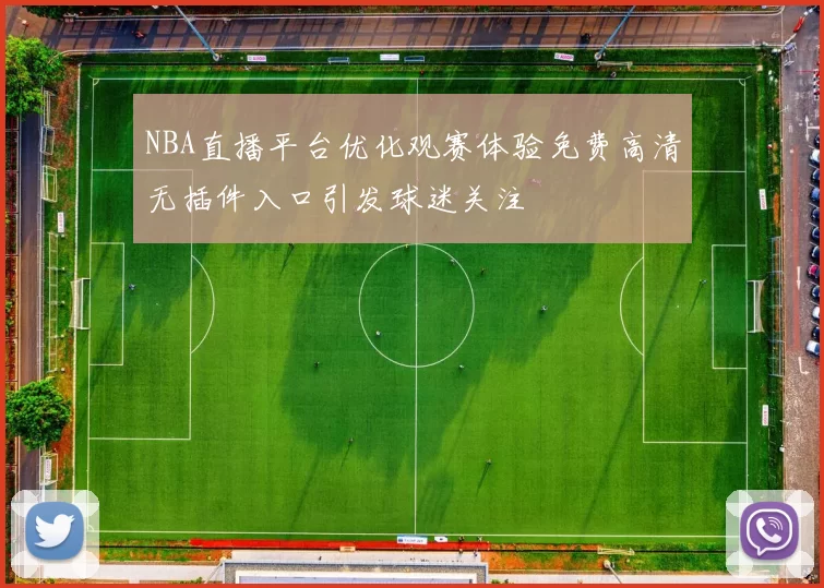 NBA直播平台优化观赛体验免费高清无插件入口引发球迷关注