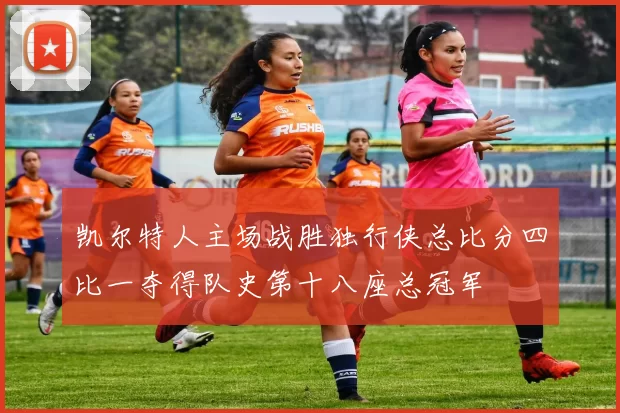 凯尔特人主场战胜独行侠总比分四比一夺得队史第十八座总冠军