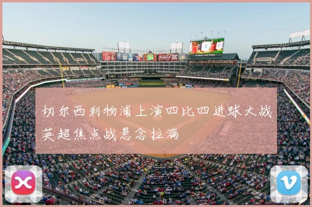 切尔西利物浦上演四比四进球大战英超焦点战悬念拉满