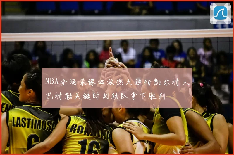 NBA全场录像回放热火逆转凯尔特人巴特勒关键时刻助队拿下胜利