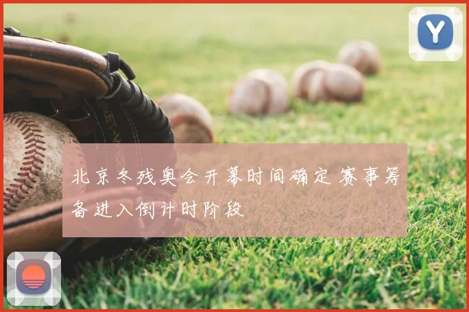 北京冬残奥会开幕时间确定 赛事筹备进入倒计时阶段