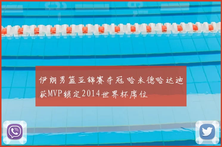 伊朗男篮亚锦赛夺冠 哈米德哈达迪获MVP锁定2014世界杯席位