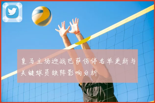 皇马主场迎战巴萨伤停名单更新与关键球员缺阵影响分析